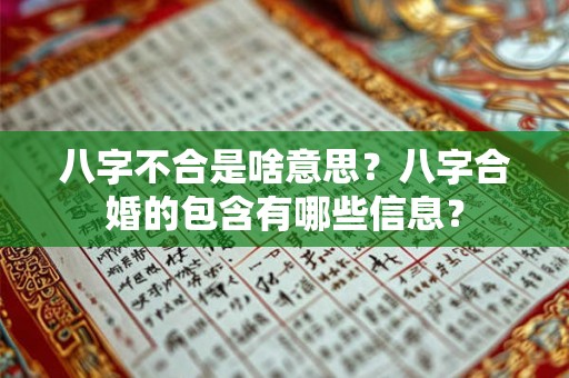 八字不合是啥意思?八字合婚的包含有哪些信息? 八字不合是啥意思?八字合婚的包含有哪些信息?