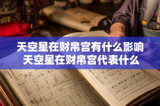 天空星在财帛宫有什么影响 天空星在财帛宫代表什么 天空星在财帛宫有什么影响 天空星在财帛宫代表什么