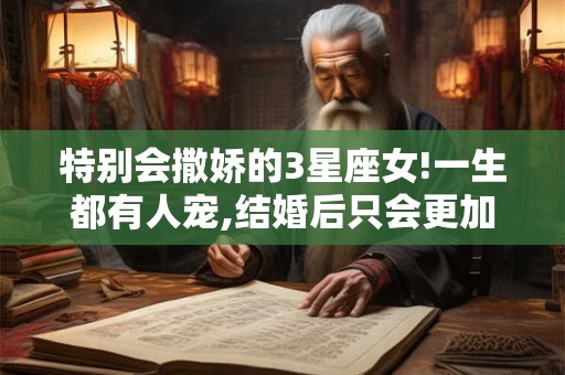 特别会撒娇的3星座女!一生都有人宠,结婚后只会更加幸福! 特别会撒娇的3星座女!一生都有人宠,结婚后只会更加幸福!