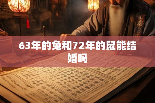 63年的兔和72年的鼠能结婚吗 63年的兔和72年的鼠能结婚吗