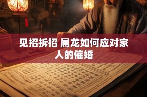 见招拆招 属龙如何应对家人的催婚