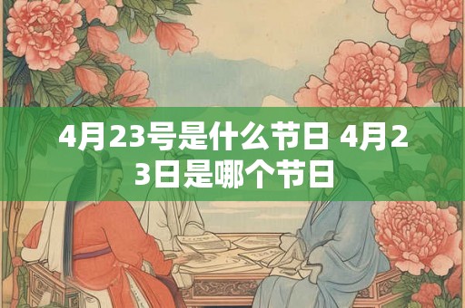 4月23号是什么节日 4月23日是哪个节日 4月23号是什么节日 4月23日是哪个节日