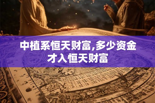 中植系恒天财富,多少资金才入恒天财富