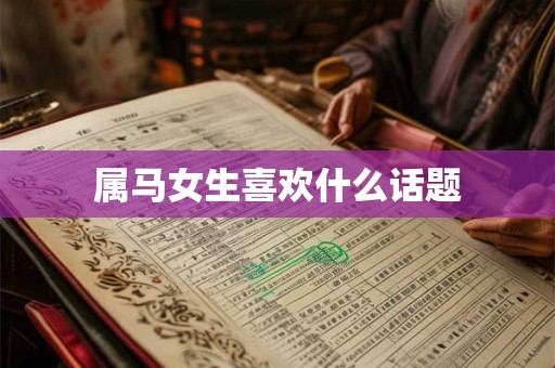 属马女生喜欢什么话题