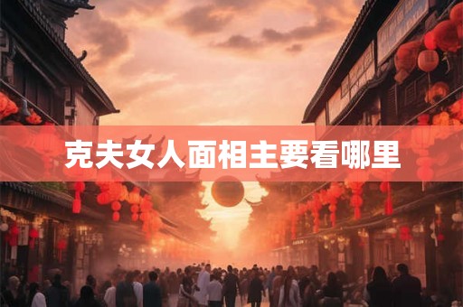 克夫女人面相主要看哪里