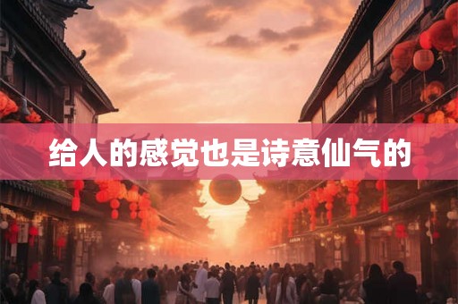 给人的感觉也是诗意仙气的
