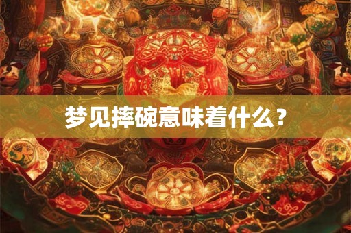 梦见摔碗意味着什么？
