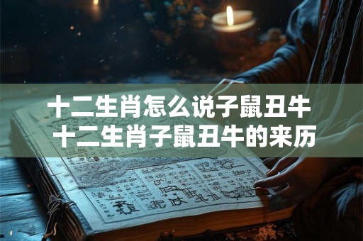 十二生肖怎么说子鼠丑牛  十二生肖子鼠丑牛的来历
