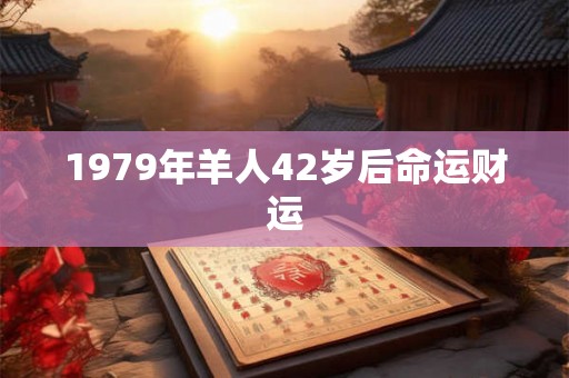 1979年羊人42岁后命运财运
