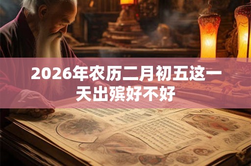 2026年农历二月初五这一天出殡好不好