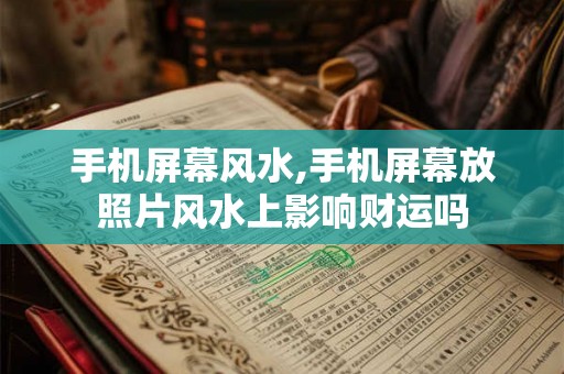 手机屏幕风水,手机屏幕放照片风水上影响财运吗 手机屏幕风水,手机屏幕放照片风水上影响财运吗