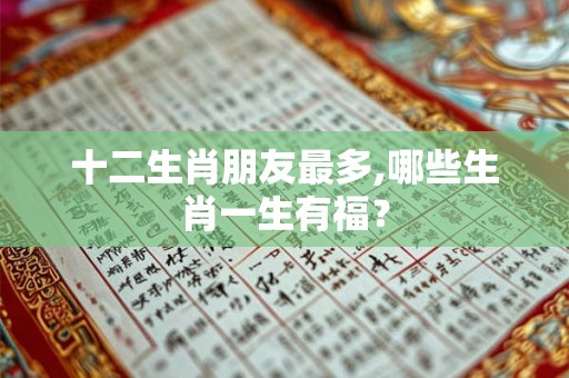 十二生肖朋友最多,哪些生肖一生有福？