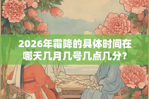 2026年霜降的具体时间在哪天几月几号几点几分？