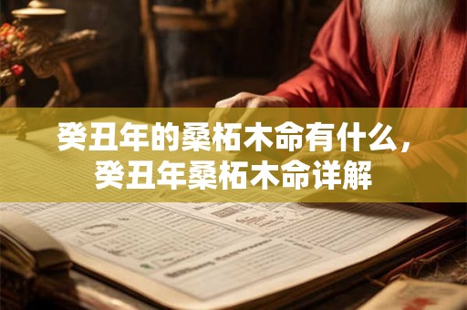 癸丑年的桑柘木命有什么,癸丑年桑柘木命详解 癸丑年的桑柘木命有什么,癸丑年桑柘木命详解