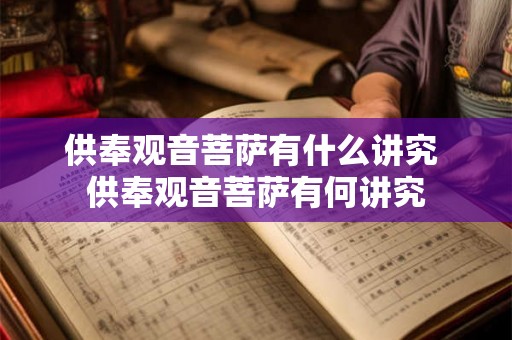 供奉观音菩萨有什么讲究 供奉观音菩萨有何讲究