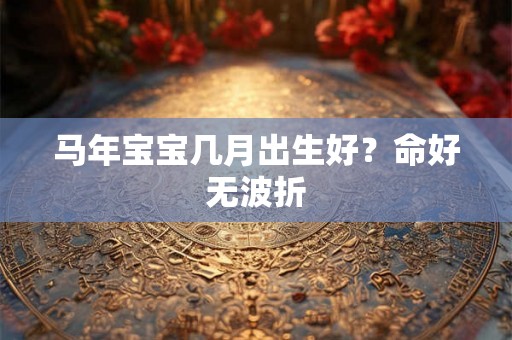 马年宝宝几月出生好？命好无波折