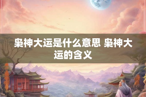 枭神大运是什么意思 枭神大运的含义