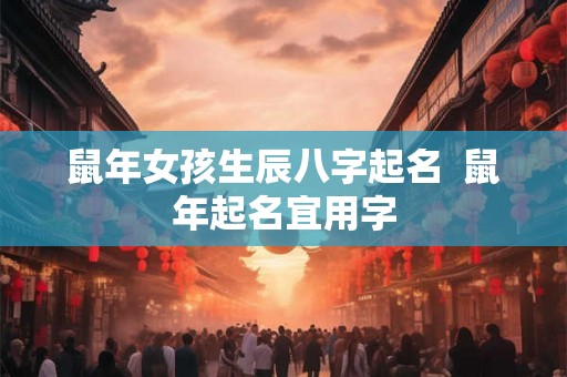 鼠年女孩生辰八字起名  鼠年起名宜用字