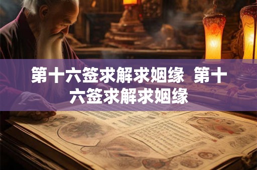 第十六签求解求姻缘  第十六签求解求姻缘