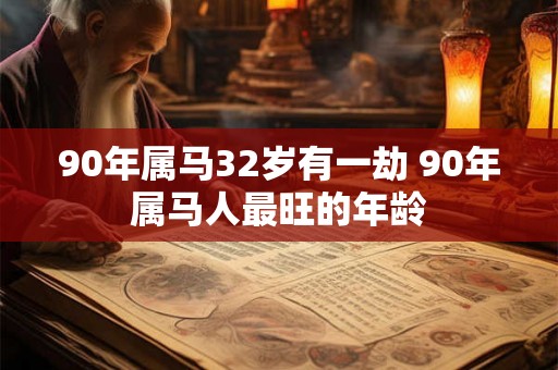 90年属马32岁有一劫 90年属马人最旺的年龄