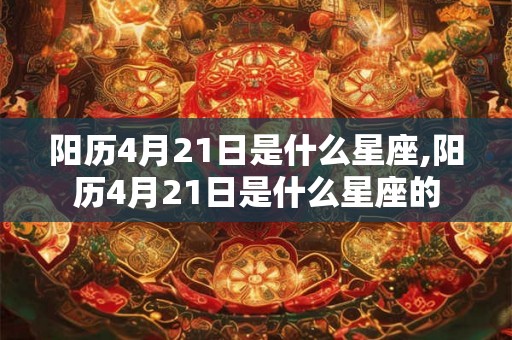 阳历4月21日是什么星座,阳历4月21日是什么星座的