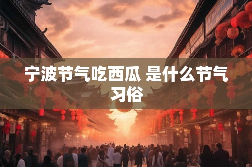 宁波节气吃西瓜 是什么节气习俗