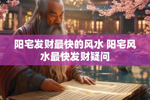 阳宅发财最快的风水 阳宅风水最快发财疑问