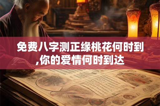 免费八字测正缘桃花何时到,你的爱情何时到达