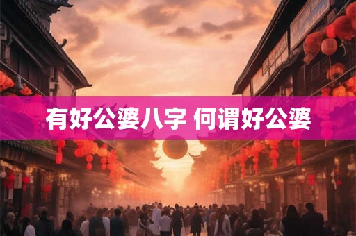 有好公婆八字 何谓好公婆 有好公婆八字 何谓好公婆