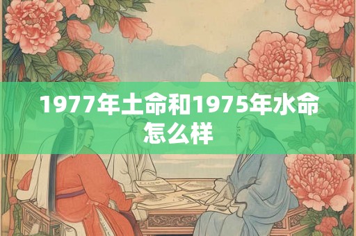 1977年土命和1975年水命怎么样