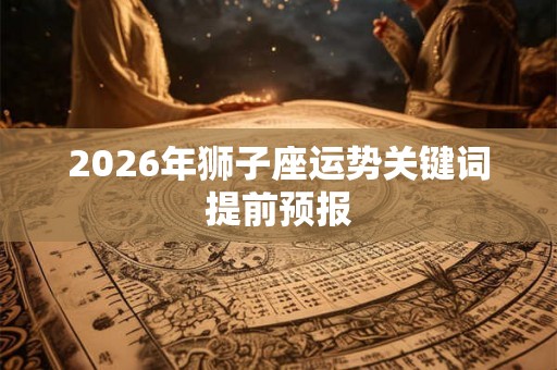 2026年狮子座运势关键词提前预报