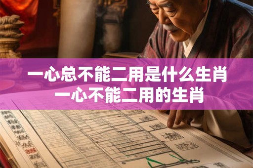 一心总不能二用是什么生肖 一心不能二用的生肖