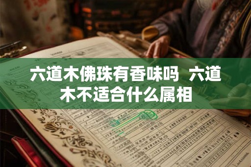 六道木佛珠有香味吗 六道木不适合什么属相 六道木佛珠有香味吗 六道木不适合什么属相