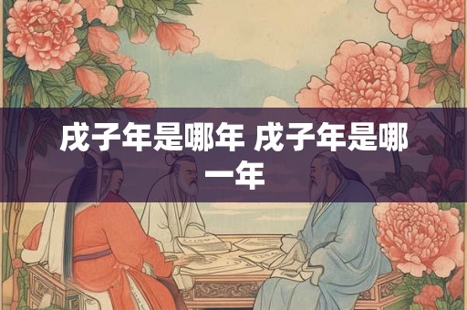 戌子年是哪年 戌子年是哪一年