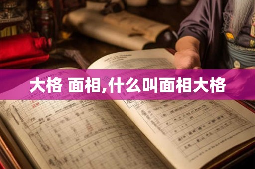 大格 面相,什么叫面相大格 大格 面相,什么叫面相大格