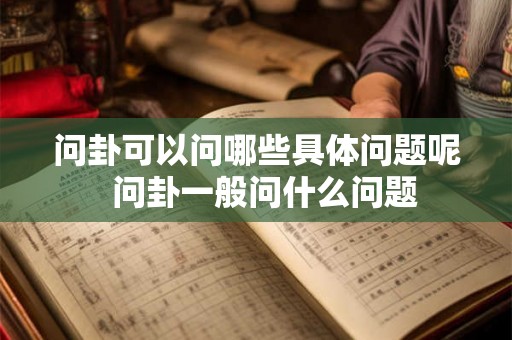 问卦可以问哪些具体问题呢 问卦一般问什么问题 问卦可以问哪些具体问题呢 问卦一般问什么问题