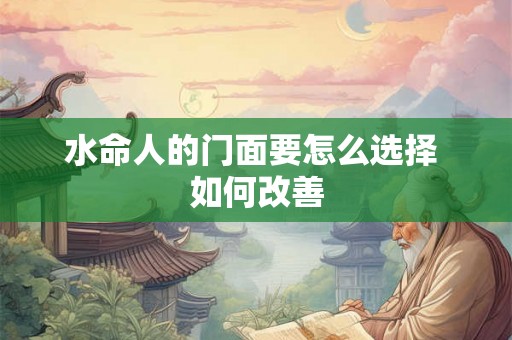 水命人的门面要怎么选择 如何改善