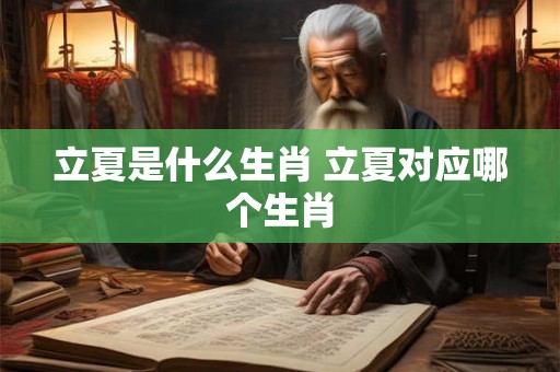 立夏是什么生肖 立夏对应哪个生肖
