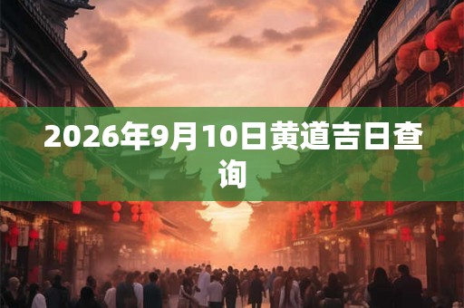 2026年9月10日黄道吉日查询