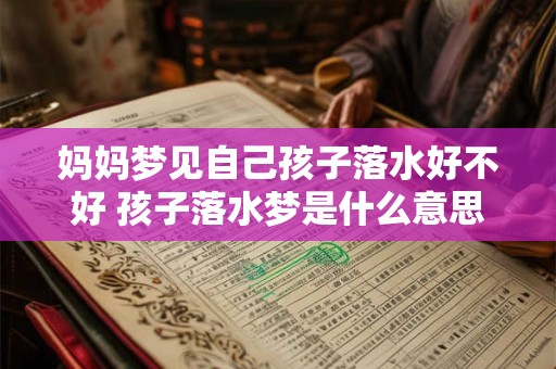 妈妈梦见自己孩子落水好不好 孩子落水梦是什么意思