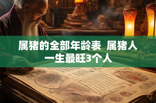 属猪的全部年龄表  属猪人一生最旺3个人