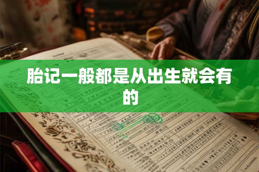 胎记一般都是从出生就会有的