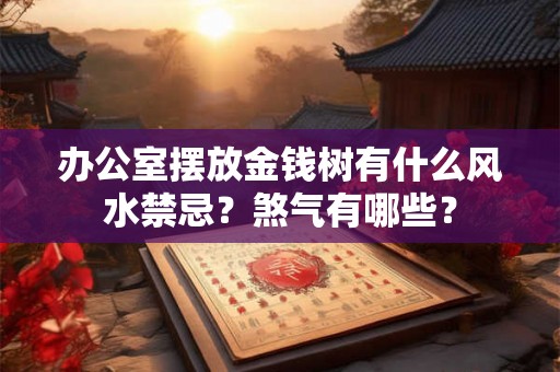 办公室摆放金钱树有什么风水禁忌？煞气有哪些？