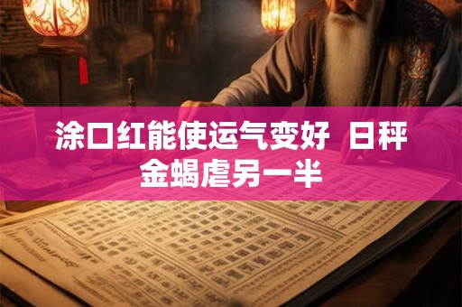 涂口红能使运气变好  日秤金蝎虐另一半