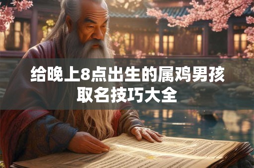 给晚上8点出生的属鸡男孩取名技巧大全