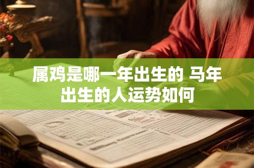 属鸡是哪一年出生的 马年出生的人运势如何