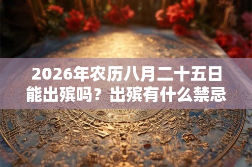2026年农历八月二十五日能出殡吗？出殡有什么禁忌？