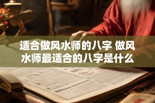 适合做风水师的八字 做风水师最适合的八字是什么