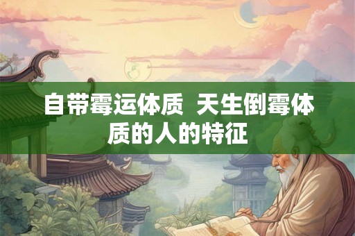 自带霉运体质  天生倒霉体质的人的特征