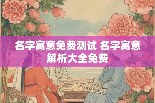 名字寓意免费测试 名字寓意解析大全免费